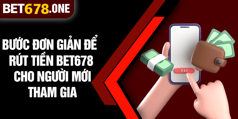 Bước Đơn Giản Để Rút Tiền BET678 Cho Người Mới Tham Gia