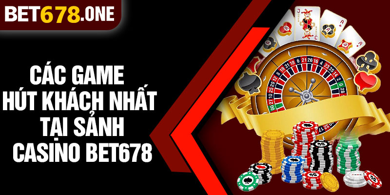 Các Game Hút Khách Nhất Tại Sảnh Casino BET678