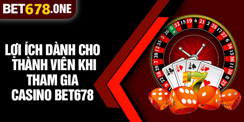 Lợi Ích Dành Cho Thành Viên Khi Tham Gia Casino BET678