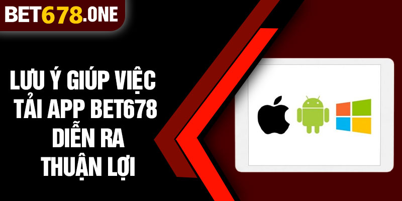 Lưu Ý Giúp Việc Tải App BET678 Diễn Ra Thuận Lợi