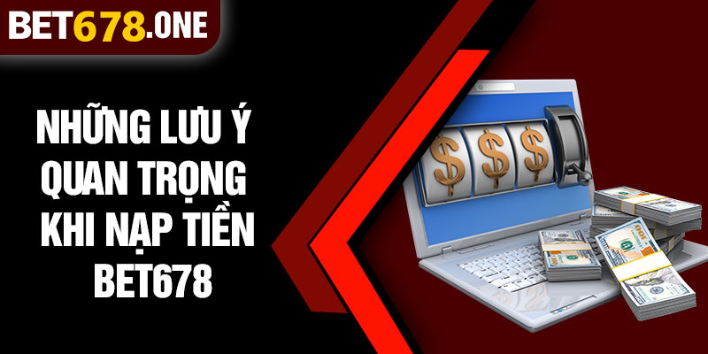 Những Lưu Ý Quan Trọng Khi Nạp Tiền BET678