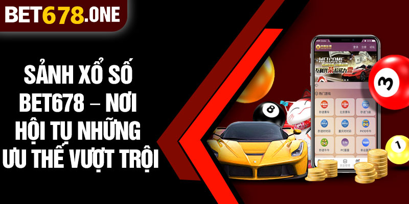 Sảnh Xổ Số BET678 – Nơi Hội Tụ Những Ưu Thế Vượt Trội
